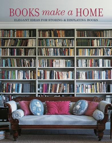 Books Make A Home: Elegant Ideas for Storing and Displaying Books (Hardback)